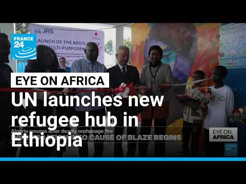 UN launches new refugee hub in Ethiopia offering legal aid and protection • FRANCE 24 English